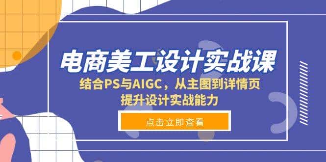 电商美工设计实战课，结合PS与AIGC，从主图到详情页，提升设计实战能力-优优云创网