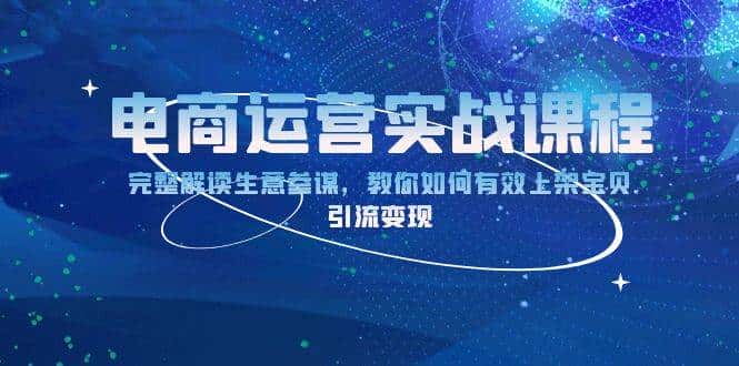 电商运营实战课程:完整解读生意参谋,教你如何有效上架宝贝,引流变现-优优云创网