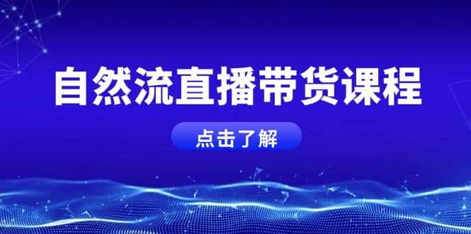 自然流直播带货课程,结合微付费起号,打造运营主播,提升个人能力-优优云创网