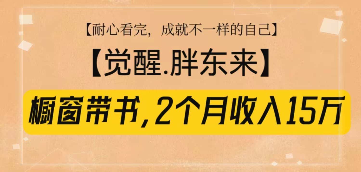 橱窗带书《觉醒,胖东来》,2个月收入15W,没难度只照做!-优优云创网