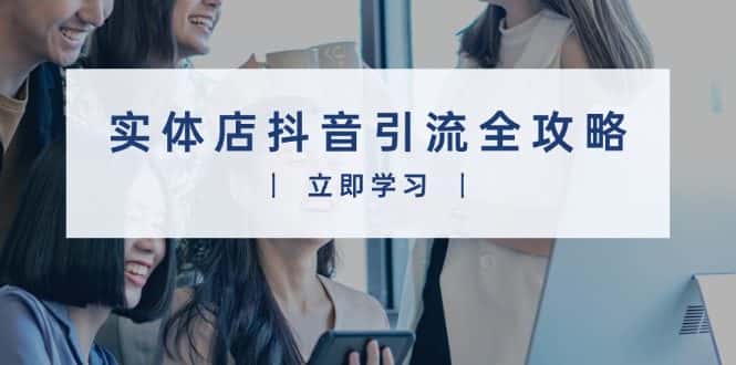（13818期）实体店抖音引流全攻略，从视频制作到直播变现，打造火爆生意-优优云创网