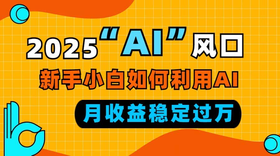 (13821期)2025“ AI ”风口,新手小白如何利用ai,每月收益稳定过万-优优云创网