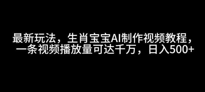 最新玩法，生肖宝宝AI制作视频教程，一条视频播放量可达千万，日入5张-优优云创网