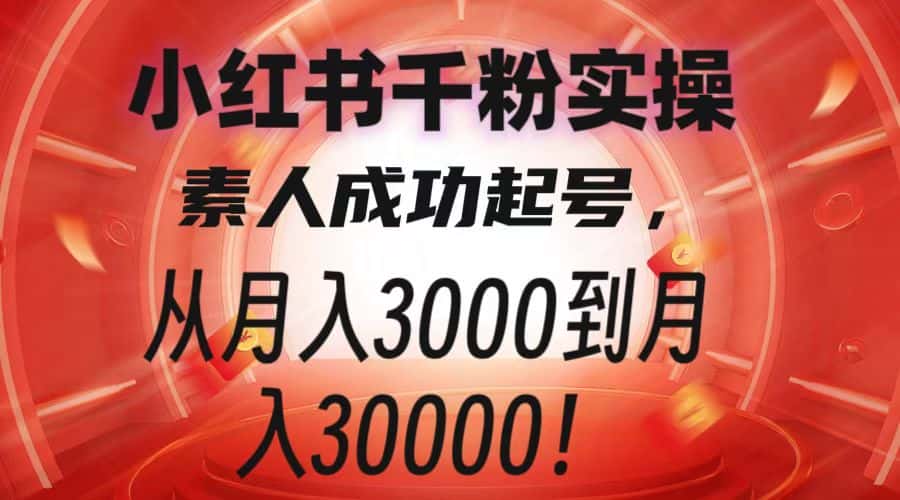 小红书千粉实操，素人成功起号，从月入3000到月入30000！-优优云创网