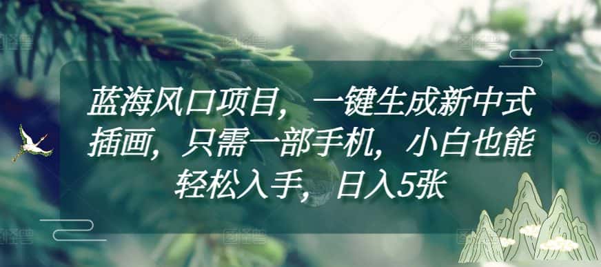 蓝海风口项目,一键生成新中式插画,只需一部手机,小白也能轻松入手,日入5张附详细教程-优优云创网