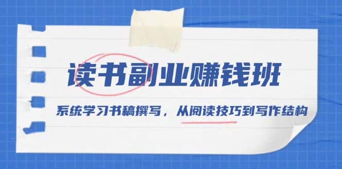 (13829期)读书副业赚钱班,系统学习书稿撰写,从阅读技巧到写作结构-优优云创网