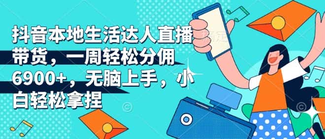 抖音本地生活达人直播带货,一周轻松分佣6900+,无脑上手,小白轻松拿捏-优优云创网