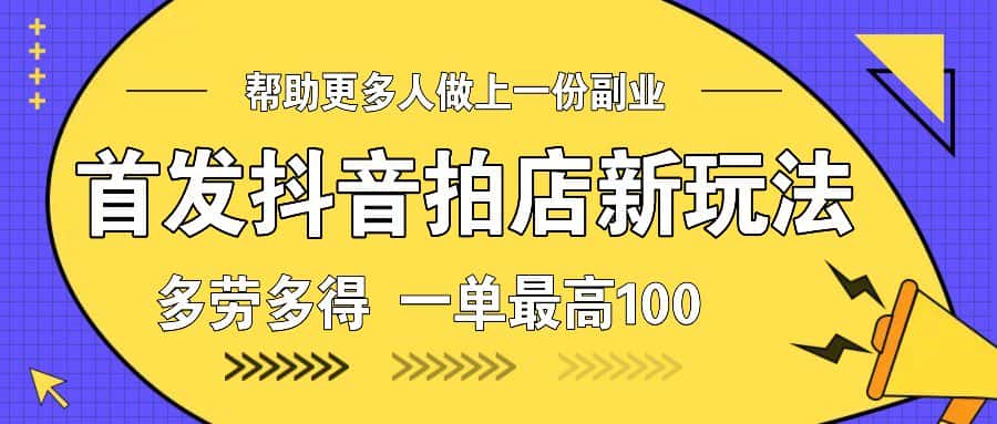 首发抖音拍店新玩法,多劳多得 一单最高100-优优云创网