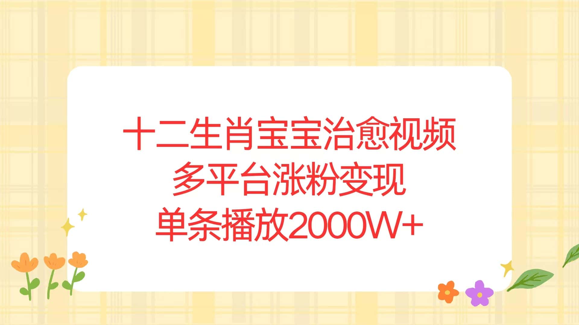 （13837期）十二生肖宝宝治愈视频，多平台涨粉变现，单条播放2000W+-优优云创网