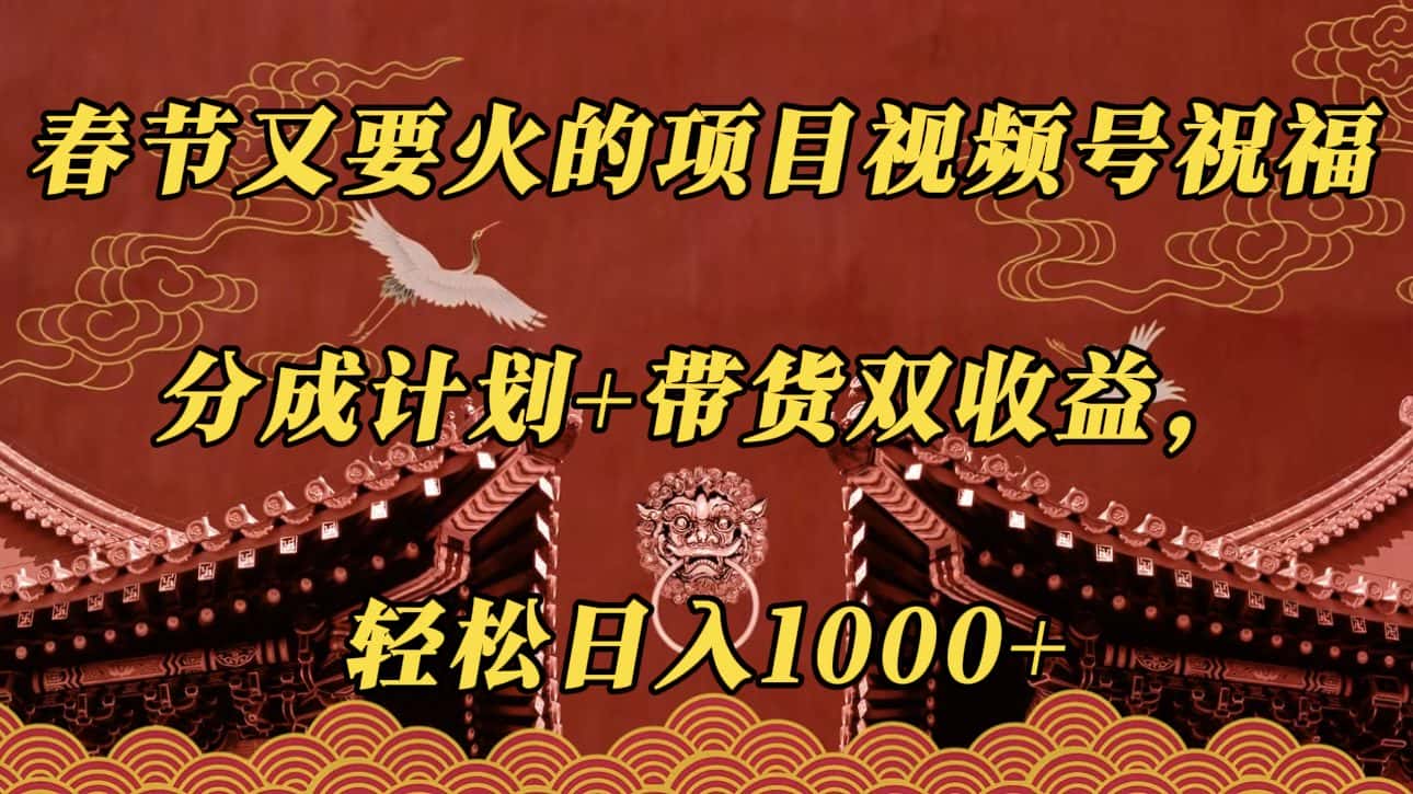 春节又要火的项目视频号祝福，分成计划＋带货双收益，轻松日入1000＋-优优云创网