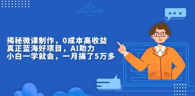 (13838期)揭秘微课制作,0成本高收益,真正蓝海好项目,AI助力,小白一学就会,…-优优云创网