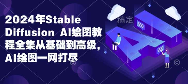2024年Stable Diffusion Al绘图教程全集从基础到高级,AI绘图一网打尽-优优云创网