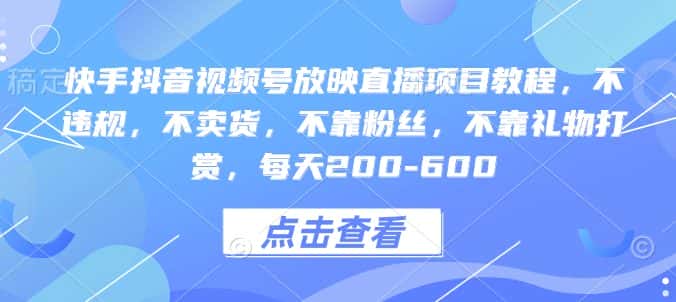 快手抖音视频号放映直播项目教程,不违规,不卖货,不靠粉丝,不靠礼物打赏,每天200-600-优优云创网