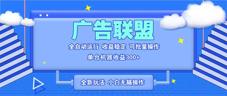 （13842期）全新广告联盟最新玩法 全自动脚本运行单机300+ 项目稳定新手小白可做-优优云创网