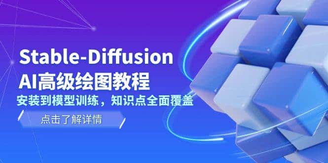 Stable Diffusion AI高级绘图教程,安装到模型训练,知识点全面覆盖-优优云创网
