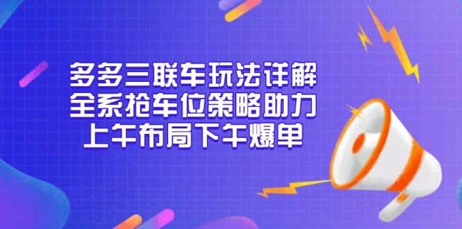 多多三联车玩法详解，全系抢车位策略助力，上午布局下午爆单-优优云创网