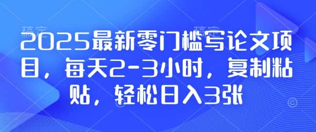 2025最新零门槛写论文项目，每天2-3小时，复制粘贴，轻松日入3张，附详细资料教程-优优云创网
