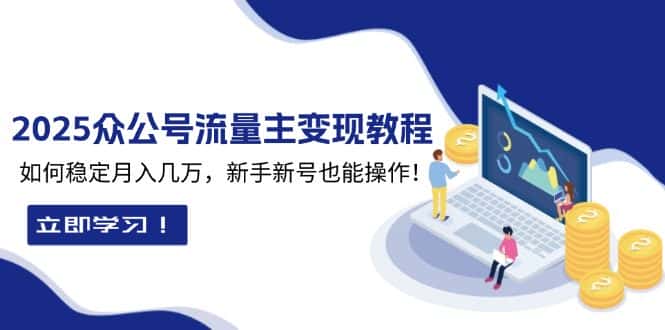 (13853期)2025众公号流量主变现教程:如何稳定月入几万,新手新号也能操作-优优云创网