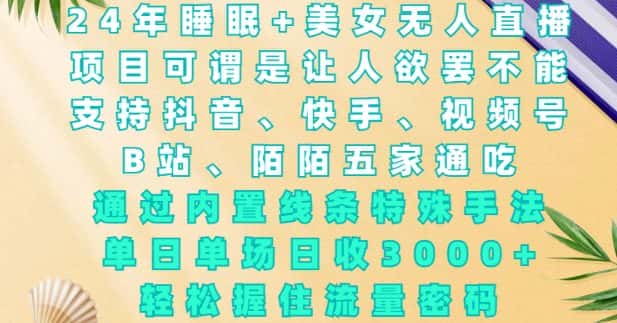 2024年睡眠+美女无人直播,通过内置线条特殊手法,单场日收3k+,轻松握住流量密码-优优云创网