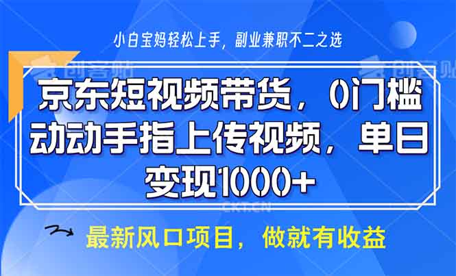 (13854期)京东短视频带货,0门槛,动动手指上传视频,轻松日入1000+-优优云创网