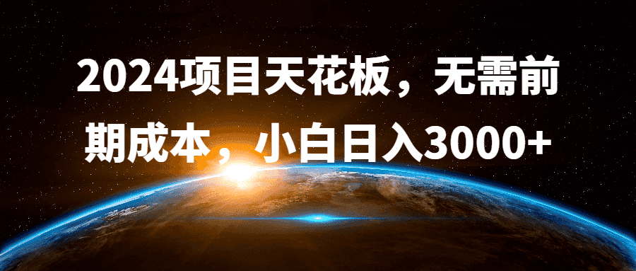 2024项目天花板,无需前期成本,小白日入3000+-优优云创网