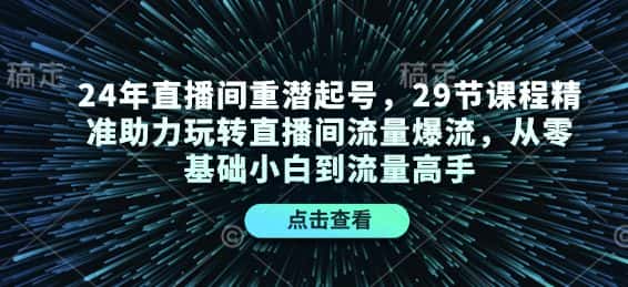 24年直播间重潜起号,29节课程精准助力玩转直播间流量爆流,从零基础小白到流量高手-优优云创网