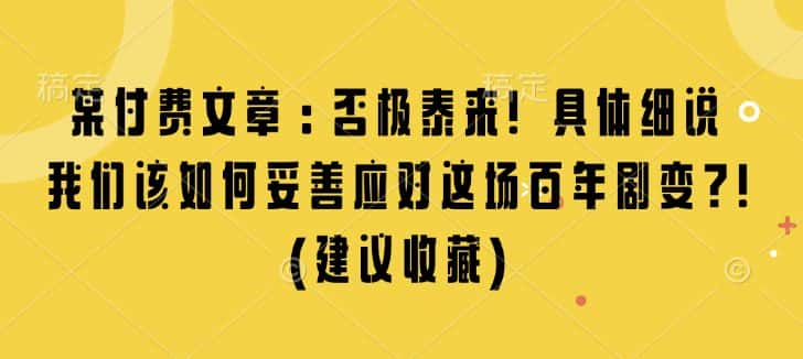 某付费文章:否极泰来! 具体细说 我们该如何妥善应对这场百年剧变!(建议收藏)-优优云创网