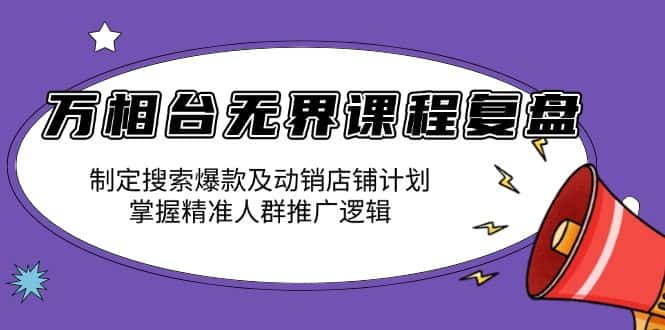 （13859期）万相台无界课程复盘：制定搜索爆款及动销店铺计划，掌握精准人群推广逻辑-优优云创网
