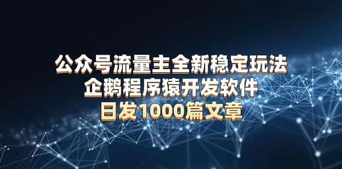 (13868期)公众号流量主全新稳定玩法 企鹅程序猿开发软件 日发1000篇文章 无需AI改写-优优云创网