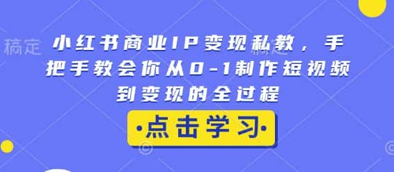 小红书商业IP变现私教,手把手教会你从0-1制作短视频到变现的全过程-优优云创网