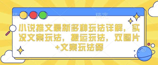 小说推文最新多种玩法详解，实况文案玩法，搬运玩法，双图片+文案玩法等-优优云创网