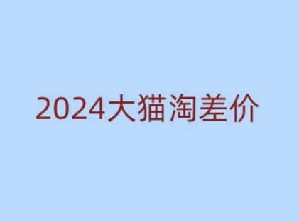2024版大猫淘差价课程,新手也能学的无货源电商课程-优优云创网