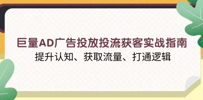 (13872期)巨量AD广告投放投流获客实战指南,提升认知、获取流量、打通逻辑-优优云创网