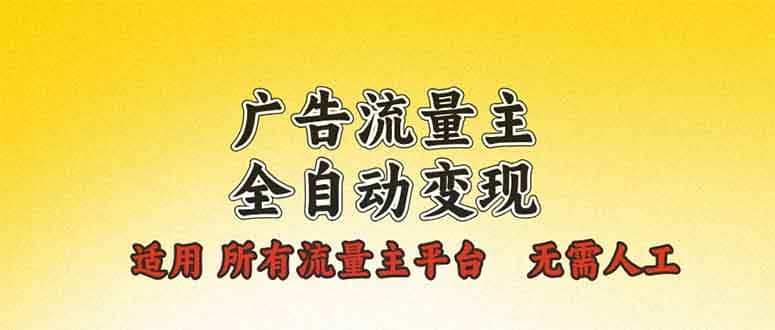 （13875期）广告流量主全自动变现，适用所有流量主平台，无需人工，单机日入500+-优优云创网