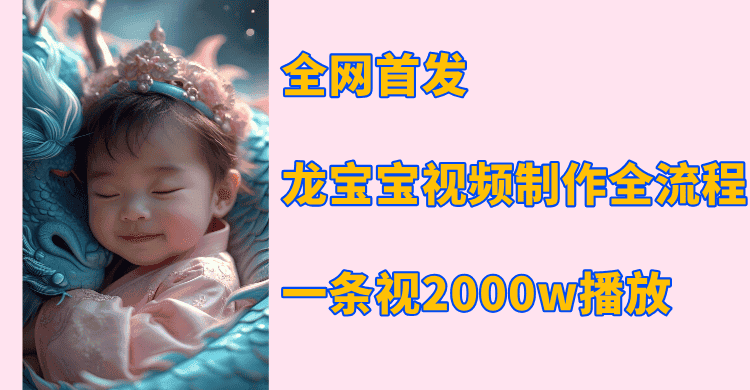 全网首发,龙宝宝视频制作教程,一条视频2000w播放-优优云创网