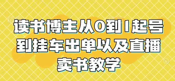 读书博主从0到1起号到挂车出单以及直播卖书教学-优优云创网