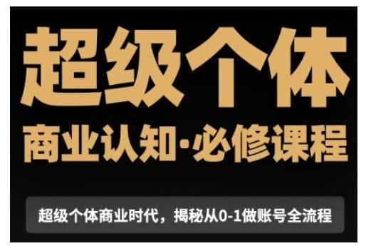 超级个体商业认知觉醒视频课,商业认知·必修课程揭秘从0-1账号全流程-优优云创网