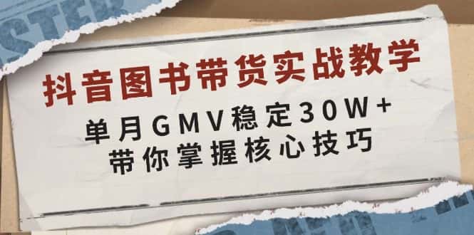 (13890期)抖音图书带货实战教学,单月GMV稳定30W+,带你掌握核心技巧-优优云创网