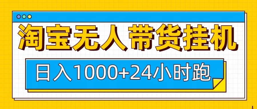 日入1000+,淘宝无人带货挂机24小时跑,实现躺挣收益-优优云创网