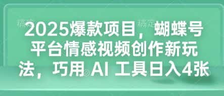 2025爆款项目,蝴蝶号平台情感视频创作新玩法,巧用 AI 工具日入4张-优优云创网