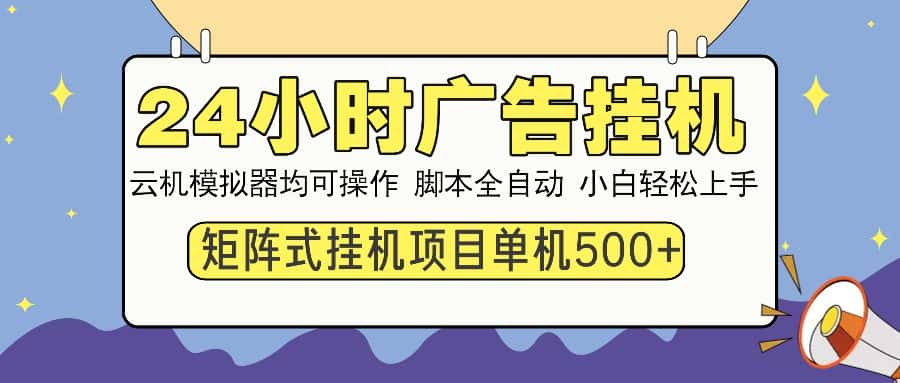 （13895期）24小时全自动广告挂机 矩阵式操作 单机收益500+ 小白也能轻松上手-优优云创网