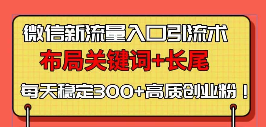 （13897期）微信新流量入口引流术，布局关键词+长尾，每天稳定300+高质创业粉！-优优云创网