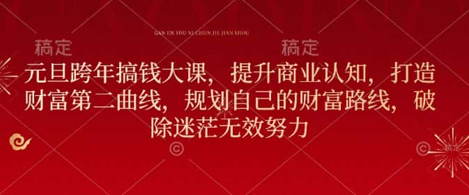 元旦跨年搞钱大课,提升商业认知,打造财富第二曲线,规划自己的财富路线,破除迷茫无效努力-优优云创网