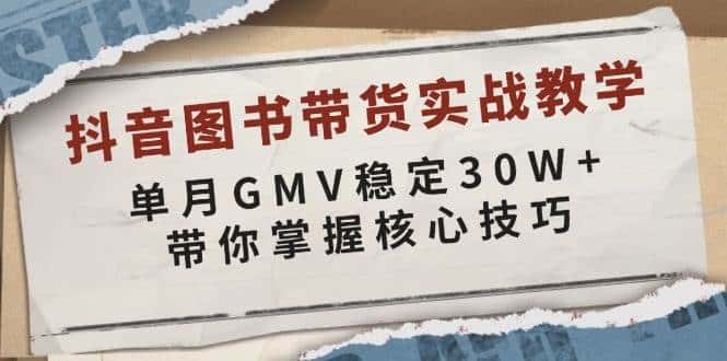 抖音图书带货实战教学,单月GMV稳定30W+,带你掌握核心技巧-优优云创网