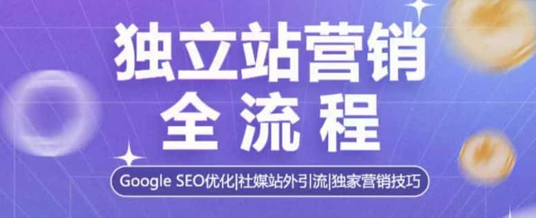 独立站营销全流程,Google SEO优化,社媒站外引流,独家营销技巧-优优云创网