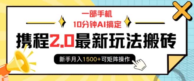 一部手机10分钟AI搞定,携程2.0最新玩法搬砖,新手月入1500+可矩阵操作-优优云创网