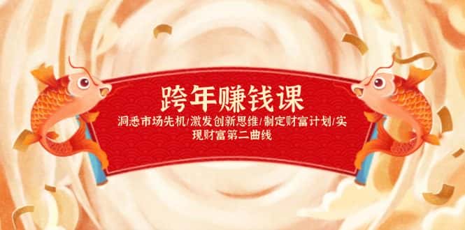 （13900期）跨年赚钱课，洞悉市场先机/激发创新思维/制定财富计划/实现财富第二曲线-优优云创网