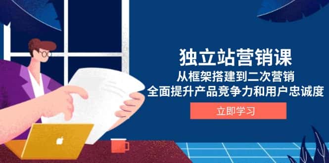 (13902期)独立站营销课,从框架搭建到二次营销,全面提升产品竞争力和用户忠诚度-优优云创网