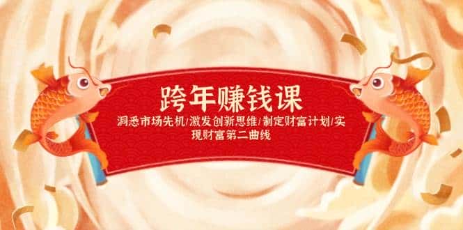 跨年赚钱课,洞悉市场先机/激发创新思维/制定财富计划/实现财富第二曲线-优优云创网