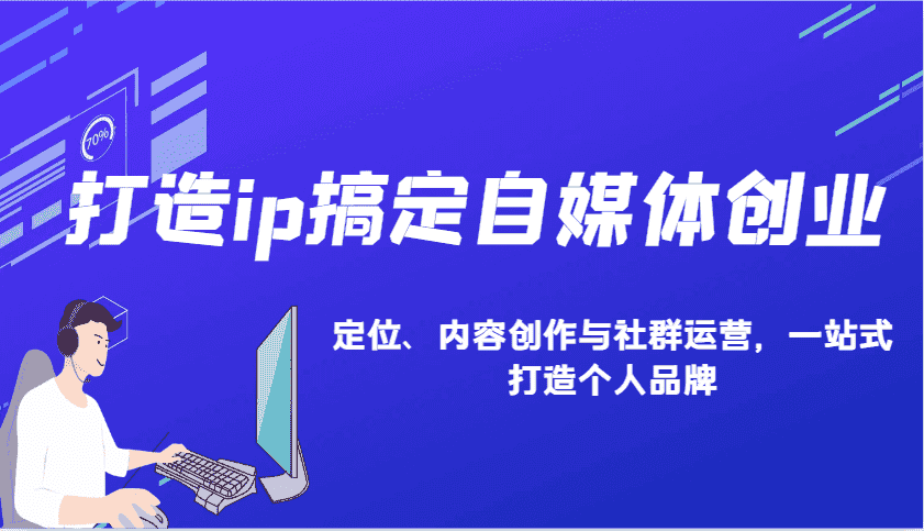 打造ip搞定自媒体创业:IP定位、内容创作与社群运营,一站式打造个人品牌-优优云创网